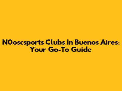 N0oscsports Clubs In Buenos Aires: Your Go-To Guide
