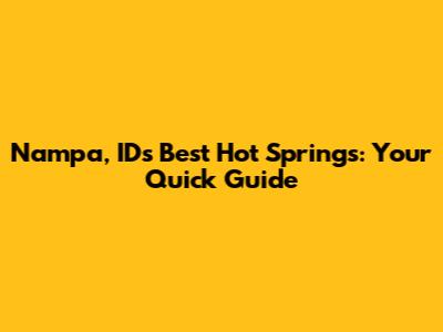 Nampa, ID's Best Hot Springs: Your Quick Guide