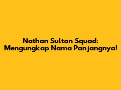 Nathan Sultan Squad: Mengungkap Nama Panjangnya!