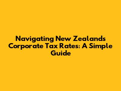 Navigating New Zealand's Corporate Tax Rates: A Simple Guide