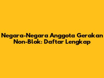 Negara-Negara Anggota Gerakan Non-Blok: Daftar Lengkap