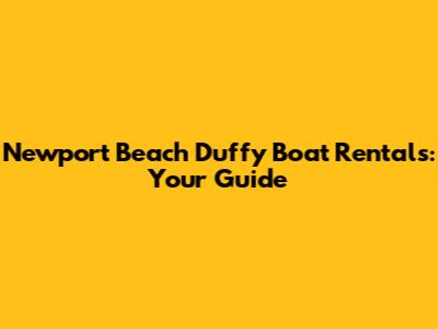 Newport Beach Duffy Boat Rentals: Your Guide