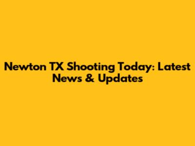 Newton TX Shooting Today: Latest News & Updates