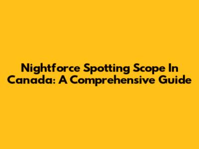 Nightforce Spotting Scope In Canada: A Comprehensive Guide