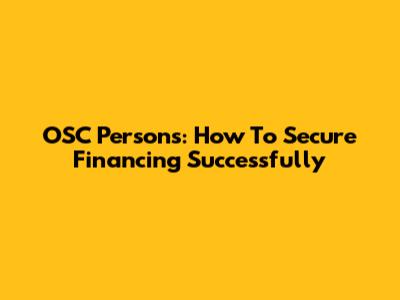 OSC Persons: How To Secure Financing Successfully