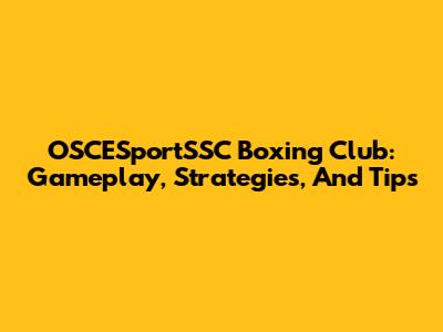 OSCESportSSC Boxing Club: Gameplay, Strategies, And Tips