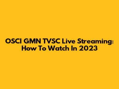 OSCI GMN TVSC Live Streaming: How To Watch In 2023