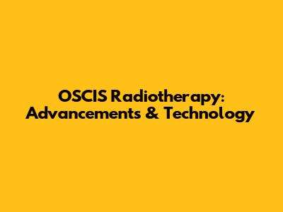 OSCIS Radiotherapy: Advancements & Technology