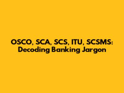 OSCO, SCA, SCS, ITU, SCSMS: Decoding Banking Jargon
