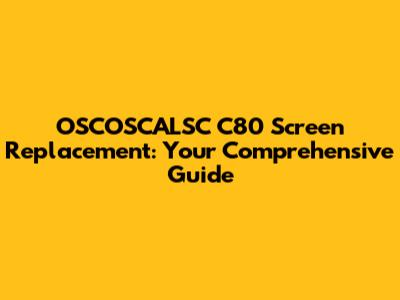 OSCOSCALSC C80 Screen Replacement: Your Comprehensive Guide