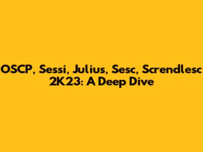 OSCP, Sessi, Julius, Sesc, Screndlesc 2K23: A Deep Dive