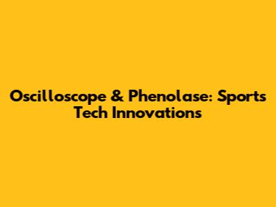 Oscilloscope & Phenolase: Sports Tech Innovations