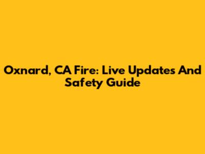 Oxnard, CA Fire: Live Updates And Safety Guide