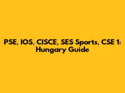 PSE, IOS, CISCE, SES Sports, CSE 1: Hungary Guide