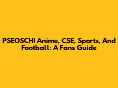 PSEOSCHI Anime, CSE, Sports, And Football: A Fan's Guide