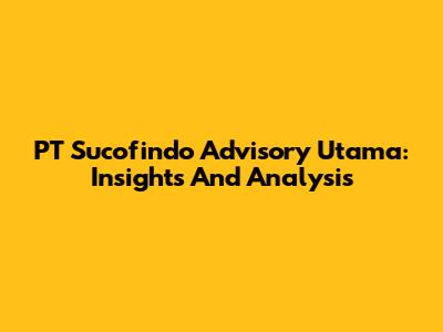 PT Sucofindo Advisory Utama: Insights And Analysis