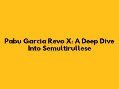 Pabu Garcia Revo X: A Deep Dive Into Semultirullese