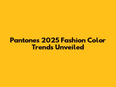 Pantone's 2025 Fashion Color Trends Unveiled