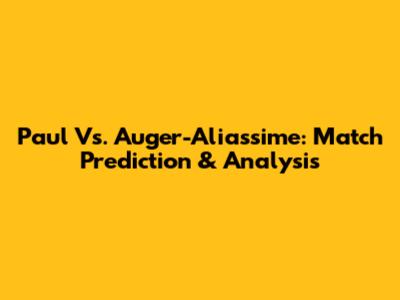 Paul Vs. Auger-Aliassime: Match Prediction & Analysis