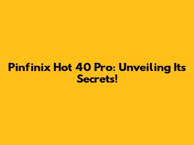 Pinfinix Hot 40 Pro: Unveiling Its Secrets!