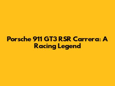 Porsche 911 GT3 RSR Carrera: A Racing Legend