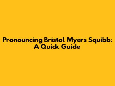 Pronouncing Bristol Myers Squibb: A Quick Guide