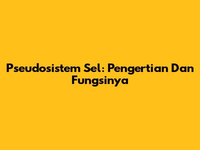 Pseudosistem Sel: Pengertian Dan Fungsinya