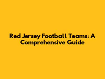 Red Jersey Football Teams: A Comprehensive Guide
