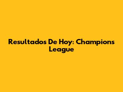 Resultados De Hoy: Champions League