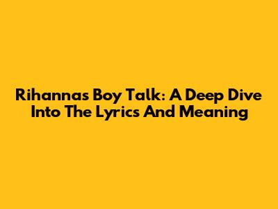 Rihanna's 'Boy Talk': A Deep Dive Into The Lyrics And Meaning