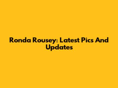 Ronda Rousey: Latest Pics And Updates