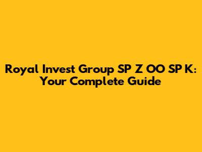 Royal Invest Group SP Z OO SP K: Your Complete Guide