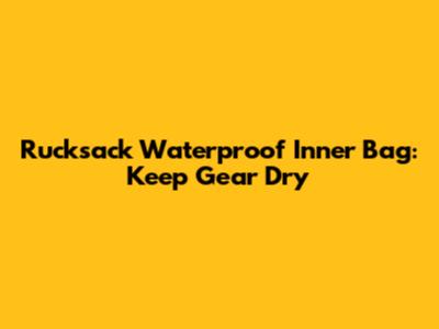 Rucksack Waterproof Inner Bag: Keep Gear Dry