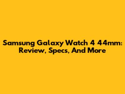 Samsung Galaxy Watch 4 44mm: Review, Specs, And More