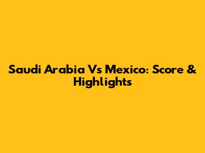 Saudi Arabia Vs Mexico: Score & Highlights