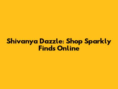 Shivanya Dazzle: Shop Sparkly Finds Online