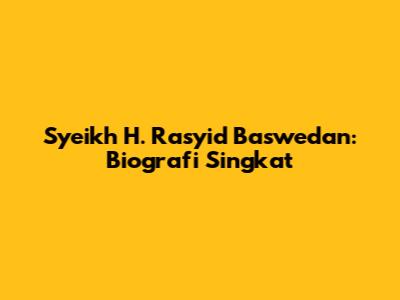 Syeikh H. Rasyid Baswedan: Biografi Singkat