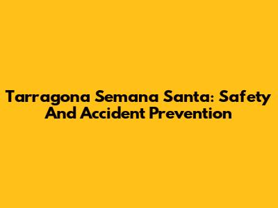 Tarragona Semana Santa: Safety And Accident Prevention