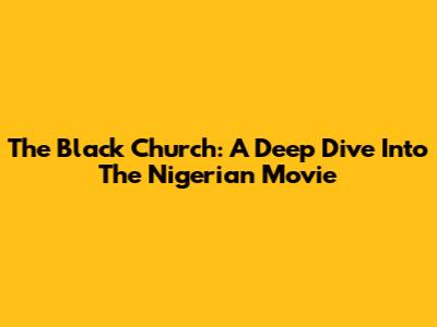 The Black Church: A Deep Dive Into The Nigerian Movie