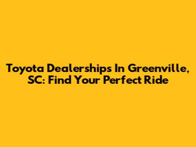 Toyota Dealerships In Greenville, SC: Find Your Perfect Ride