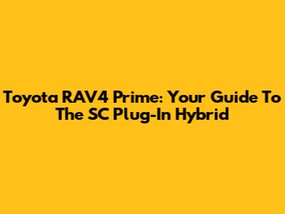 Toyota RAV4 Prime: Your Guide To The SC Plug-In Hybrid