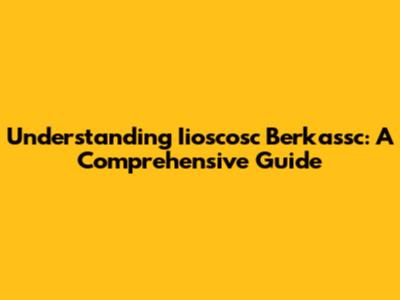 Understanding Iioscosc Berkassc: A Comprehensive Guide