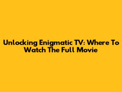 Unlocking Enigmatic TV: Where To Watch The Full Movie