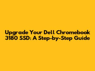Upgrade Your Dell Chromebook 3180 SSD: A Step-by-Step Guide
