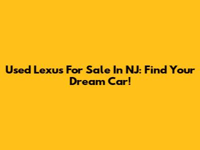 Used Lexus For Sale In NJ: Find Your Dream Car!
