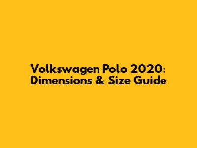 Volkswagen Polo 2020: Dimensions & Size Guide