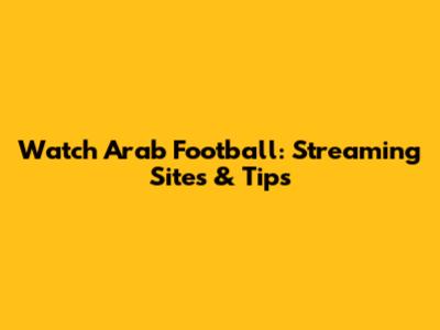Watch Arab Football: Streaming Sites & Tips