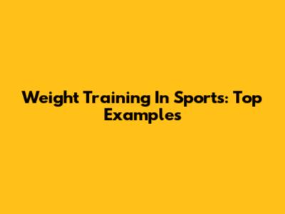 Weight Training In Sports: Top Examples
