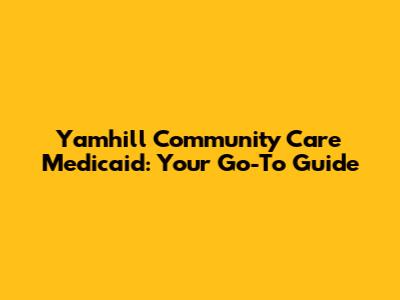 Yamhill Community Care Medicaid: Your Go-To Guide