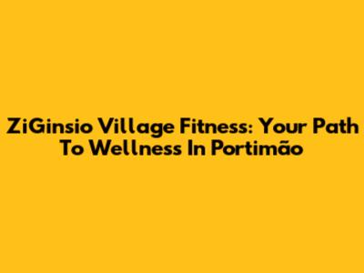 ZiGinsio Village Fitness: Your Path To Wellness In Portimão